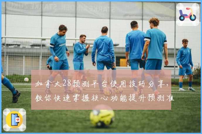 加拿大28预测平台使用技巧分享，教你快速掌握核心功能提升预测准确率