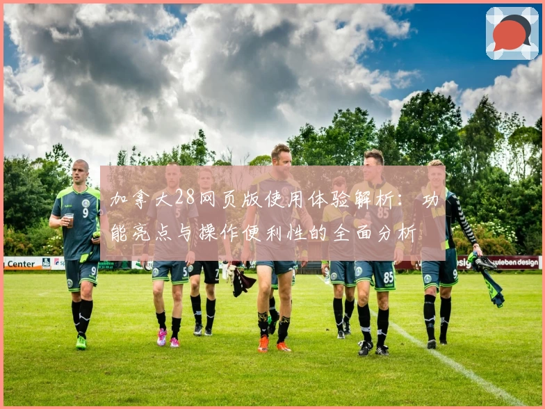 加拿大28网页版使用体验解析：功能亮点与操作便利性的全面分析