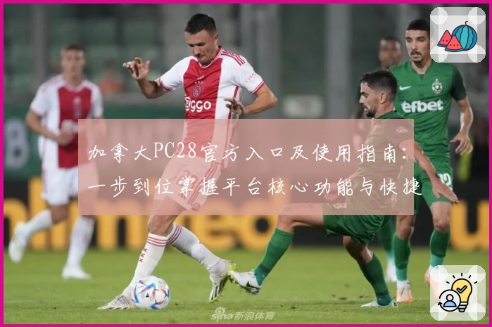 加拿大PC28官方入口及使用指南：一步到位掌握平台核心功能与快捷操作技巧