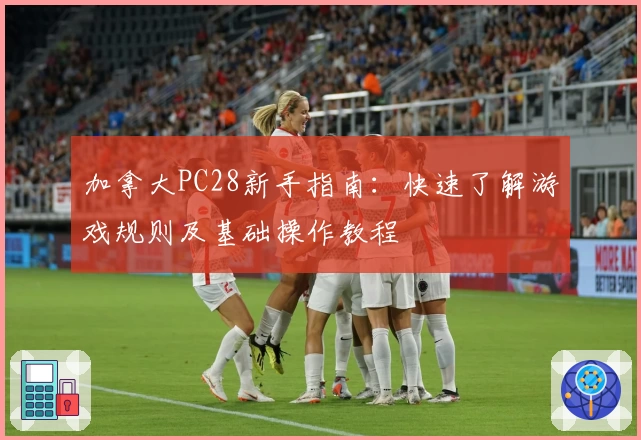 加拿大PC28新手指南：快速了解游戏规则及基础操作教程