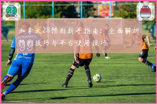 加拿大28预测新手指南：全面解析预测技巧与平台使用技巧