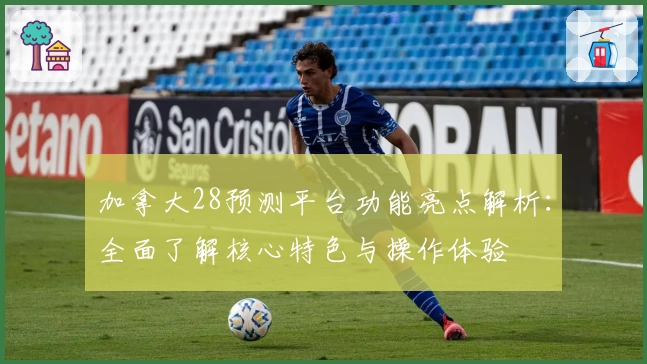 加拿大28预测平台功能亮点解析：全面了解核心特色与操作体验