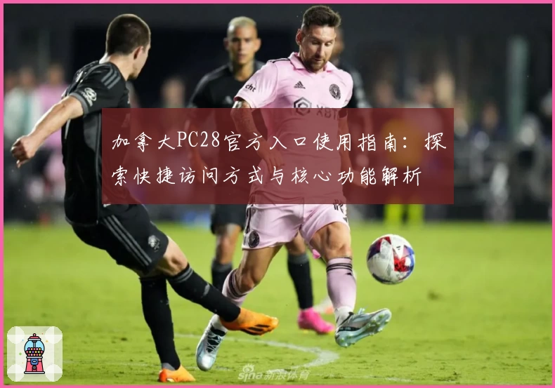 加拿大PC28官方入口使用指南：探索快捷访问方式与核心功能解析