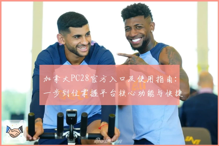 加拿大PC28官方入口及使用指南：一步到位掌握平台核心功能与快捷操作技巧