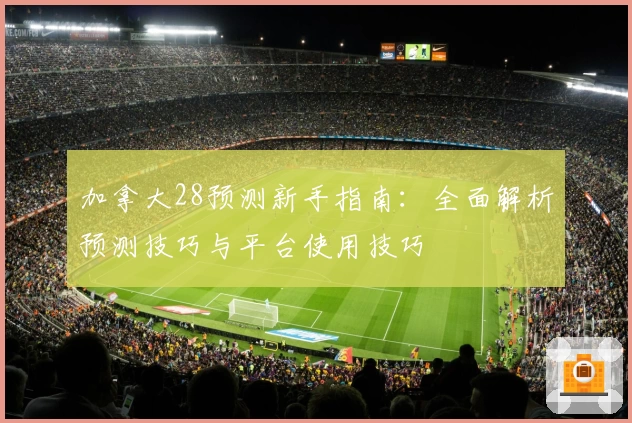 加拿大28预测新手指南：全面解析预测技巧与平台使用技巧
