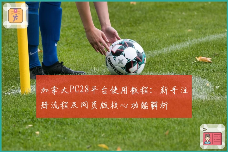 加拿大PC28平台使用教程：新手注册流程及网页版核心功能解析