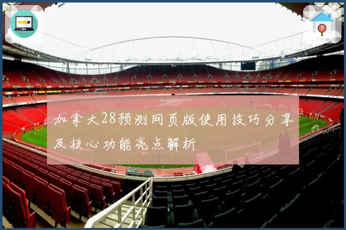 加拿大28预测网页版使用技巧分享及核心功能亮点解析
