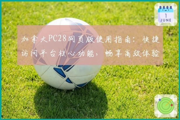 加拿大PC28网页版使用指南：快捷访问平台核心功能，畅享高效体验