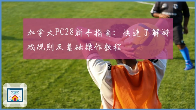 加拿大PC28新手指南：快速了解游戏规则及基础操作教程