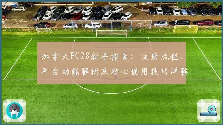 加拿大PC28新手指南:注册流程、平台功能解析及核心使用技巧详解