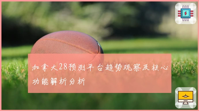 加拿大28预测平台趋势观察及核心功能解析分析